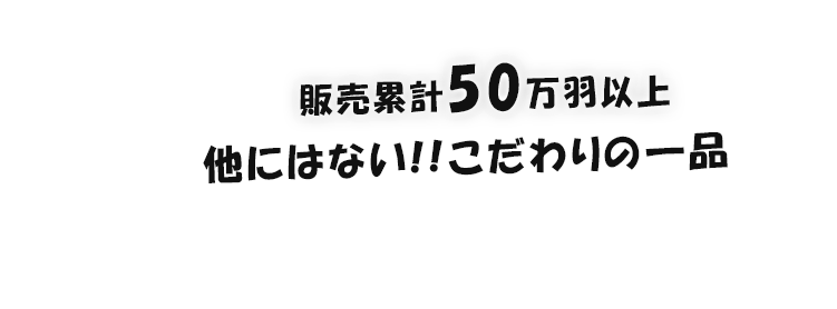 販売累計50万羽以上他にはない!!こだわりの一品